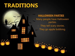 TRADITIONS
HALLOWEEN PARTIES
- Many people have Halloween
parties.
- They tell scary stories.
- They go apple bobbing.
 