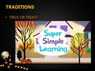 TRADITIONS
• TRICK OR TREAT?
 