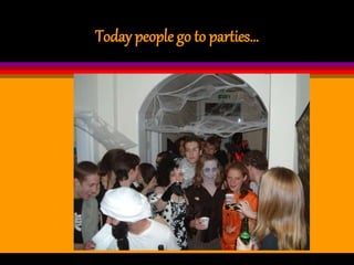 Today people go to parties…
 