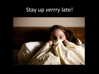 Stay up verrry late!
 