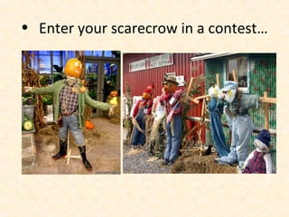 • Enter your scarecrow in a contest…
 