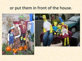 or put them in front of the house.
 