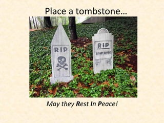 Place a tombstone…
May they Rest In Peace!
 