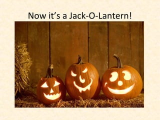 Now it’s a Jack-O-Lantern!
 