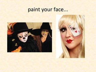 paint your face...
 