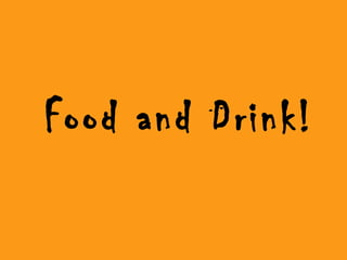 Food and Drink!
 