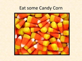 Eat some Candy Corn
 