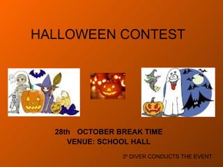 HALLOWEEN CONTEST 28th  OCTOBER BREAK TIME VENUE: SCHOOL HALL 3º DIVER CONDUCTS THE EVENT 