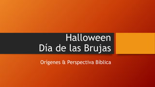 Halloween 
Día de las Brujas 
Orígenes & Perspectiva Bíblica 
 