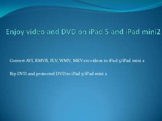 Convert AVI, RMVB, FLV, WMV, MKV etc videos to iPad 5/iPad mini 2
Rip DVD and protected DVD to iPad 5/iPad mini 2

 