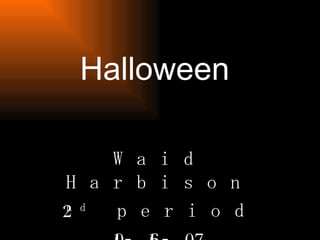 Halloween Waid Harbison 2 nd  period 10-16-07 
