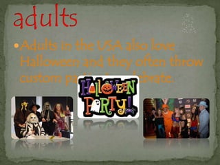 Adults in the USA also love 
Halloween and they often throw 
custom parties to celebrate. 
 