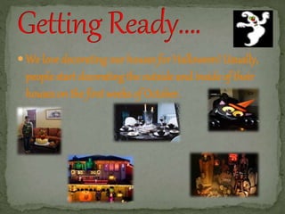  We love decorating our houses for Halloween! Usually, 
people start decorating the outside and inside of their 
houses on the first weeks of October. 
 