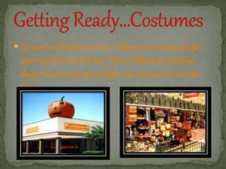  As soon as October arrives, Halloween costume shops 
open up all around town. These Halloween costume 
shops have hundreds of different costumes to choose 
from! 
 