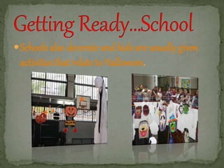 Schools also decorate and kids are usually given 
activities that relate to Halloween. 
 