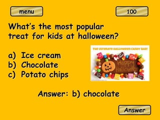 menu
What’s the most popular
treat for kids at halloween?
a) Ice cream
b) Chocolate
c) Potato chips
Answer: b) chocolate
Answer
100
 
