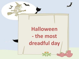 Halloween
 - the most
dreadful day
 