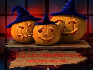 Top 25 scary Halloween movies Supported By Moyea Soft www.dvd-ppt-slideshow.com 
