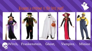 Wearing a costume is the best part!
Witch, Frankenstein, Ghost, Vampire, Minion
 