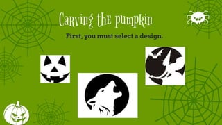 Carving the pumpkin
First, you must select a design.
 