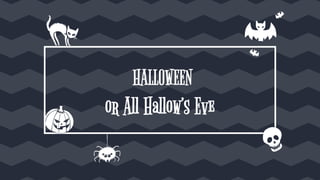 HALLOWEEN
or All Hallow’s Eve
 