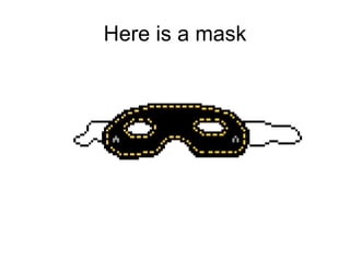 Here is a mask 