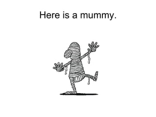Here is a mummy. 