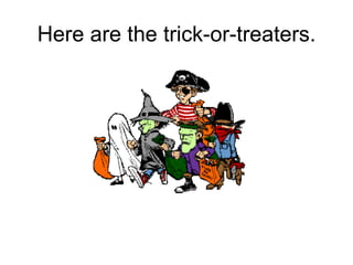 Here are the trick-or-treaters. 