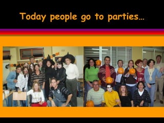 Today people go to parties… 
