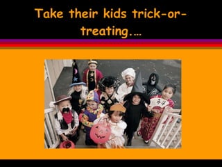 Take their kids trick-or-treating.… 