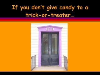 If you don’t give candy to a trick-or-treater… 
