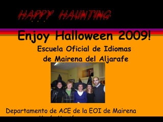 Enjoy Halloween 2009! Escuela Oficial de Idiomas  de Mairena del Aljarafe Happy Halloween! Departamento de ACE de la EOI de Mairena  María Martín 
