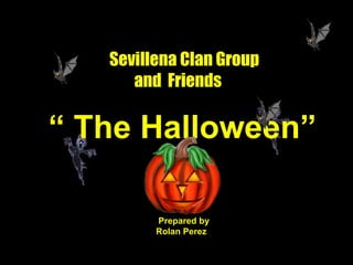 “  The Halloween” Sevillena Clan Group and  Friends Frby  Prepared by  Rolan Perez 