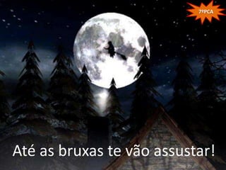 7ºPCA




Até as bruxas te vão assustar!
 