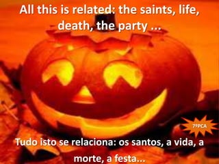 All this is related: the saints, life,
         death, the party ...




                                         7ºPCA


Tudo isto se relaciona: os santos, a vida, a
              morte, a festa...
 