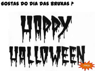 Gostas do dia das Bruxas ?




                             7ºPCA
 