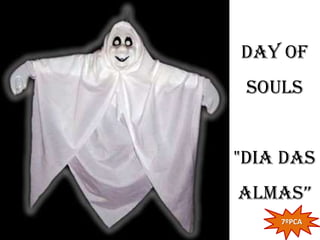 Day of
 Souls


"Dia das
almas”
    7ºPCA
 