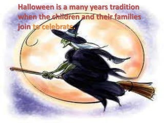 Halloween is a many years tradition
when the children and their families
join to celebrate.
 