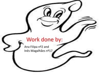 Work done by:
Ana Filipa nº2 and
Inês Magalhães nº17
 