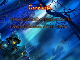 Conclusão
Nós neste trabalho aprendemos mais
sobre o Halloween, e a sua história.
 
