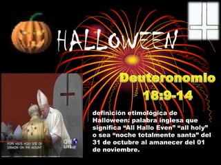 HALLOWEEN
definición etimológica de
Halloween: palabra inglesa que
significa “All Hallo Even” “all holy”
o sea “noche totalmente santa” del
31 de octubre al amanecer del 01
de noviembre.

 