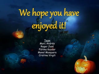 We hope you have
enjoyed it!
Team
Marc Andrés
Roger José
Fàtima Kazdar
Manel Mosquero
Cristina Virgili
 