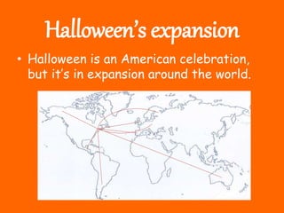 Halloween’s expansion
• Halloween is an American celebration,
but it’s in expansion around the world.
 
