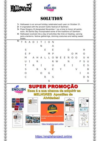 SOLUTION
1- Halloween is an annual holiday celebrated each year on October 31.
2- It originated with the ancient Celtic festival of Samhain.
3- Pope Gregory III designated November 1 as a time to honor all saints;
soon, All Saints Day incorporated some of the traditions of Samhain.
4- Halloween evolved into a day of activities like trick-or-treating, carving
jack-o-lanterns, festive gatherings, donning costumes and eating sweet
treats.
5-
 