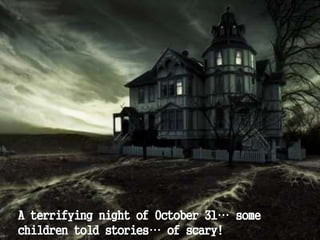 A terrifying night of October 31… some
children told stories… of scary!