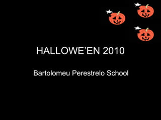 HALLOWE’EN 2010
Bartolomeu Perestrelo School
 