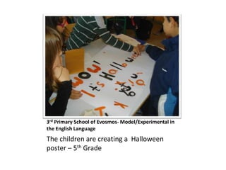 3rd Primary School of Evosmos- Model/Experimental in
the English Language
The children are creating a Halloween
poster – 5th Grade
 