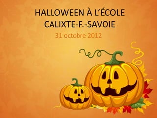 HALLOWEEN À L’ÉCOLE
  CALIXTE-F.-SAVOIE
    31 octobre 2012
 