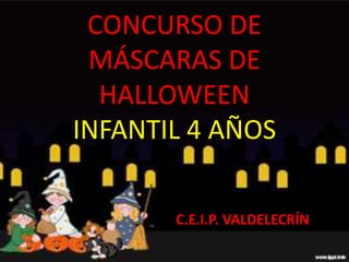 CONCURSO DE
 MÁSCARAS DE
  HALLOWEEN
INFANTIL 4 AÑOS

       C.E.I.P. VALDELECRÍN
 