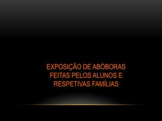 EXPOSIÇÃO DE ABÓBORAS
FEITAS PELOS ALUNOS E
RESPETIVAS FAMÍLIAS

 